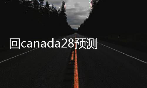 回canada28预测28开奖网站刮奖平台（28加拿大pc预测准确率100%网站平台）