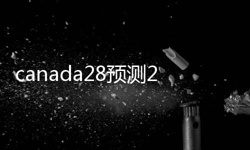 canada28预测28开奖网站刮奖（canada28预测28开奖网站刮奖）